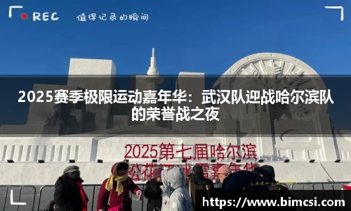 2025赛季极限运动嘉年华：武汉队迎战哈尔滨队的荣誉战之夜
