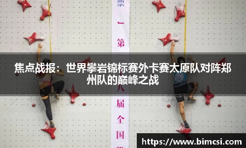 焦点战报：世界攀岩锦标赛外卡赛太原队对阵郑州队的巅峰之战