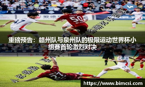 重磅预告：赣州队与泉州队的极限运动世界杯小组赛首轮激烈对决