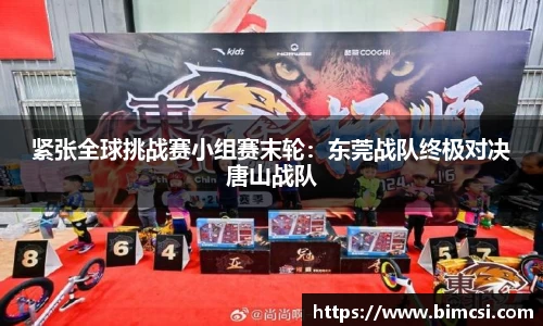 紧张全球挑战赛小组赛末轮：东莞战队终极对决唐山战队