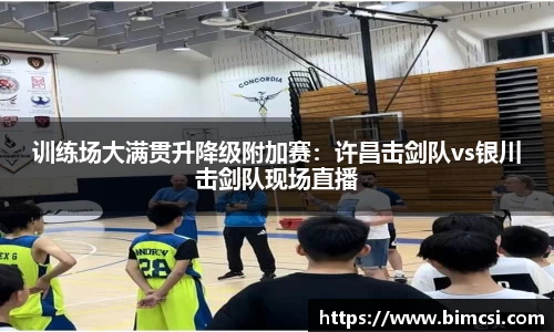 训练场大满贯升降级附加赛：许昌击剑队vs银川击剑队现场直播