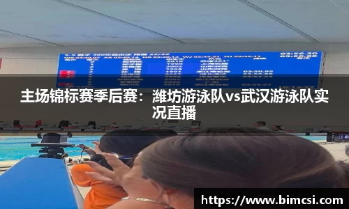 主场锦标赛季后赛：潍坊游泳队vs武汉游泳队实况直播